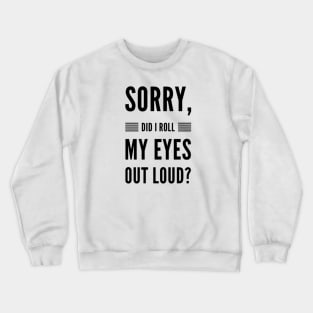 Sorry did I roll my eyes out loud sarcasm quote and sayings Crewneck Sweatshirt